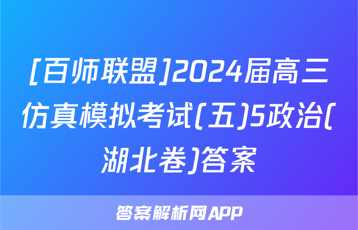 [百师联盟]2024届高三仿真模拟考试(五)5政治(湖北卷)答案