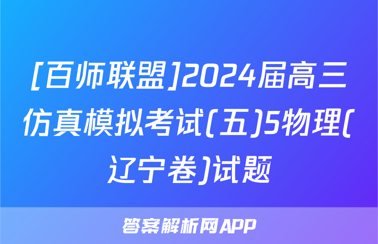 [百师联盟]2024届高三仿真模拟考试(五)5物理(辽宁卷)试题