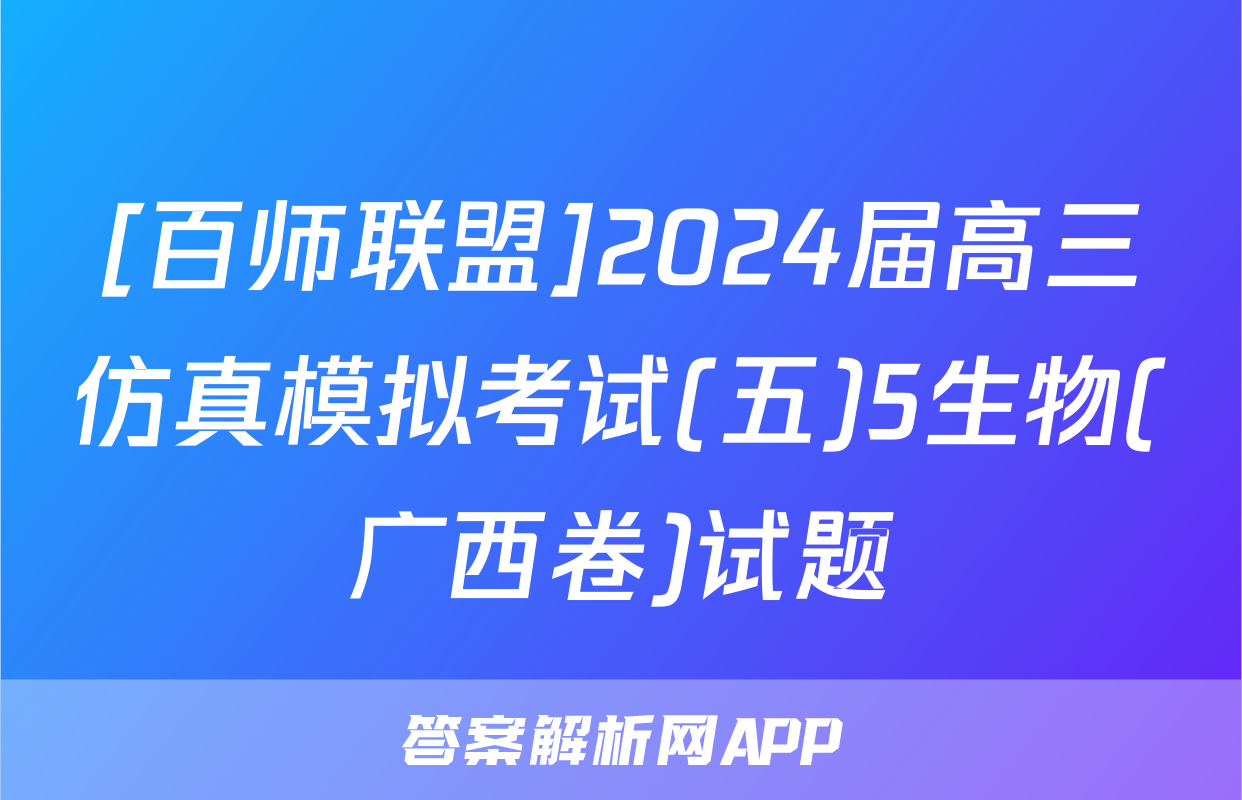 [百师联盟]2024届高三仿真模拟考试(五)5生物(广西卷)试题