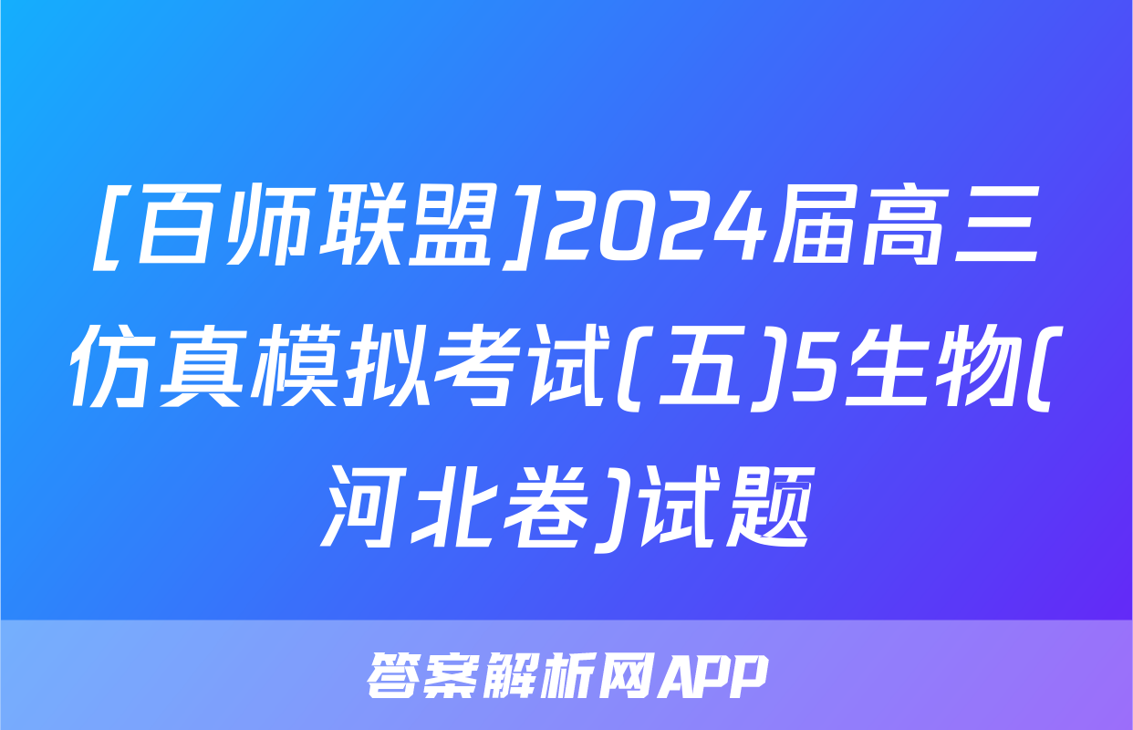 [百师联盟]2024届高三仿真模拟考试(五)5生物(河北卷)试题