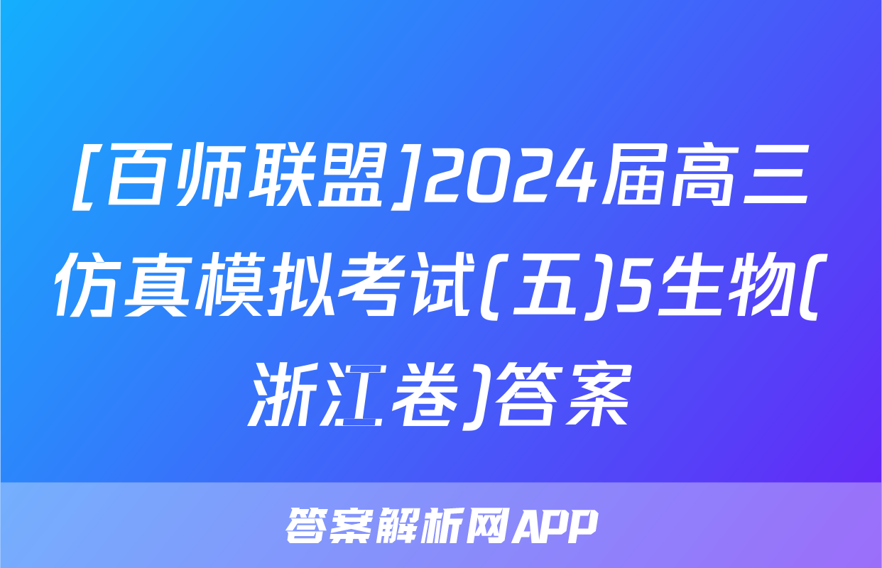 [百师联盟]2024届高三仿真模拟考试(五)5生物(浙江卷)答案