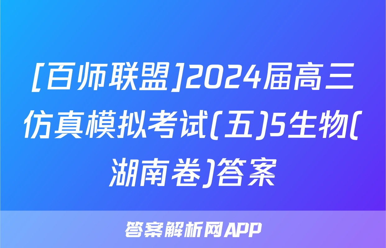 [百师联盟]2024届高三仿真模拟考试(五)5生物(湖南卷)答案