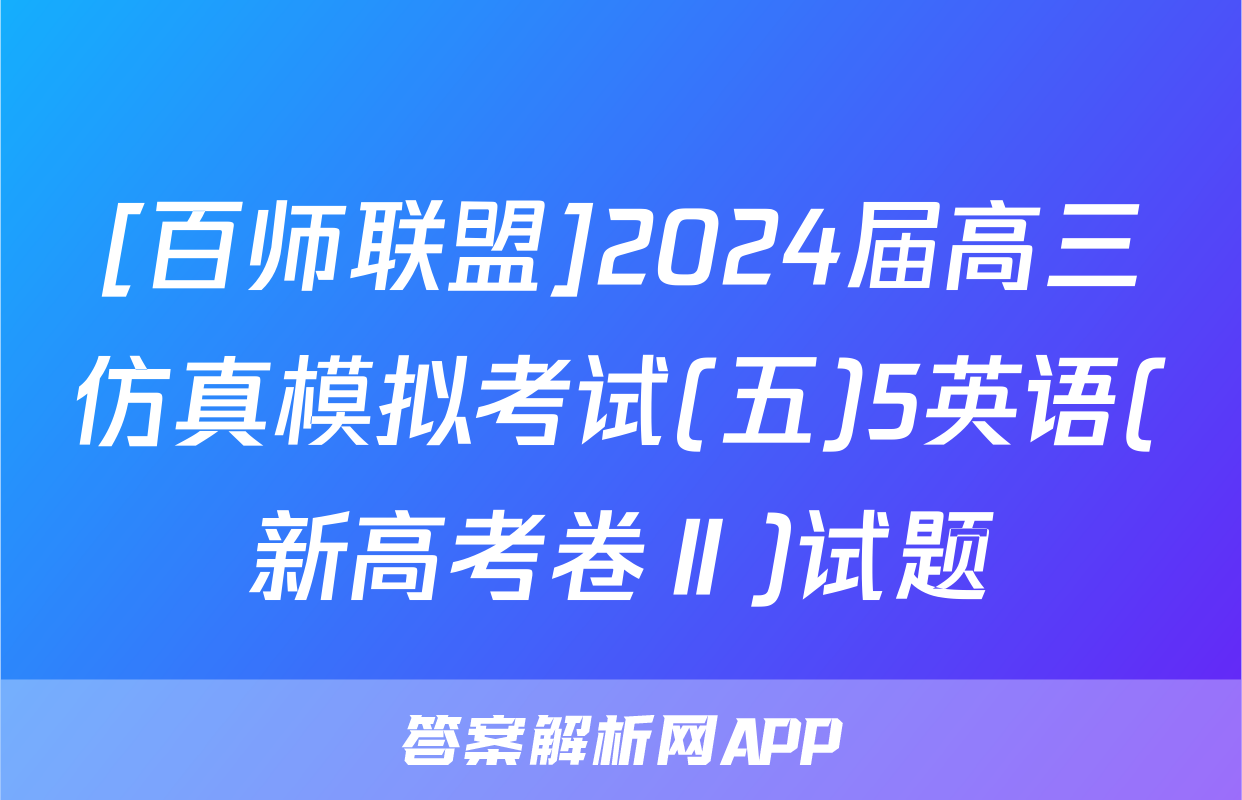 [百师联盟]2024届高三仿真模拟考试(五)5英语(新高考卷Ⅱ)试题