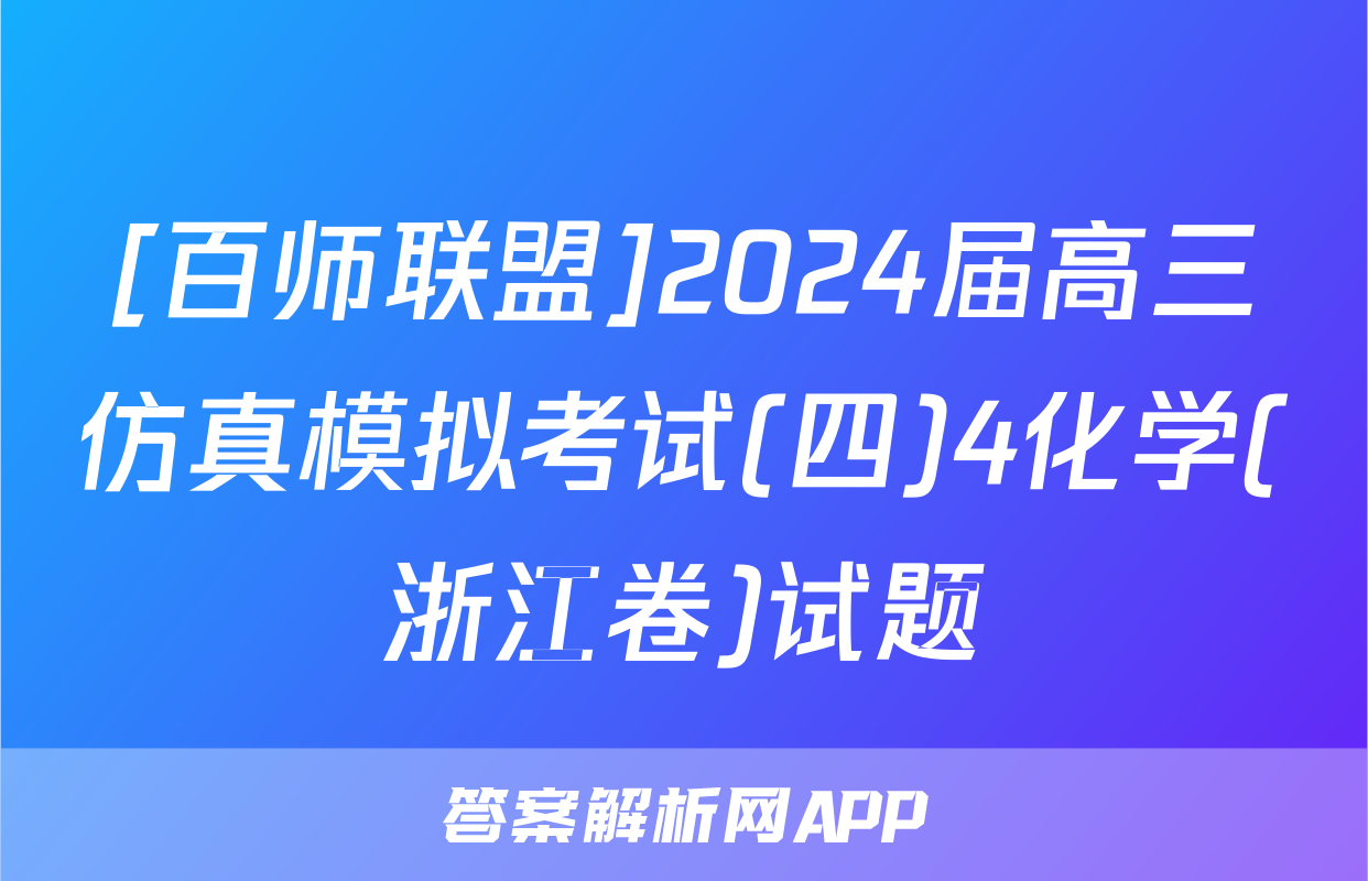 [百师联盟]2024届高三仿真模拟考试(四)4化学(浙江卷)试题