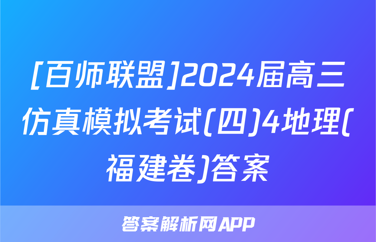 [百师联盟]2024届高三仿真模拟考试(四)4地理(福建卷)答案