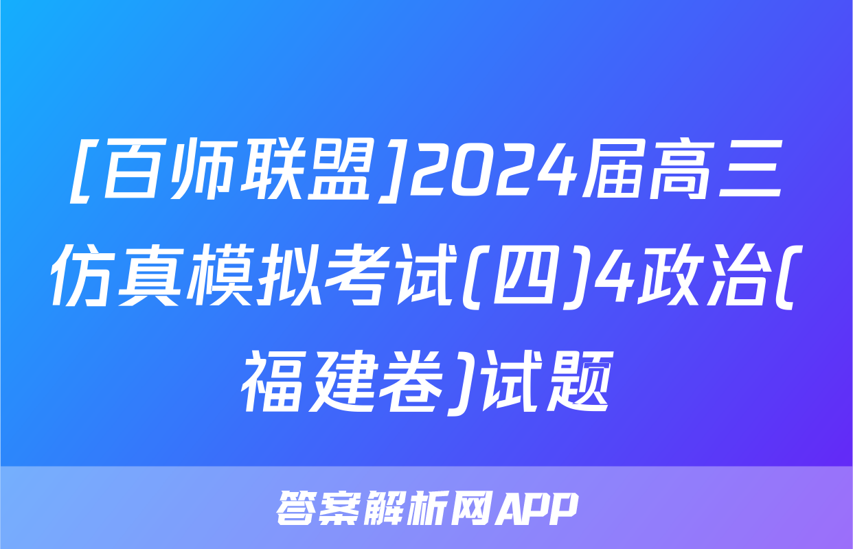 [百师联盟]2024届高三仿真模拟考试(四)4政治(福建卷)试题
