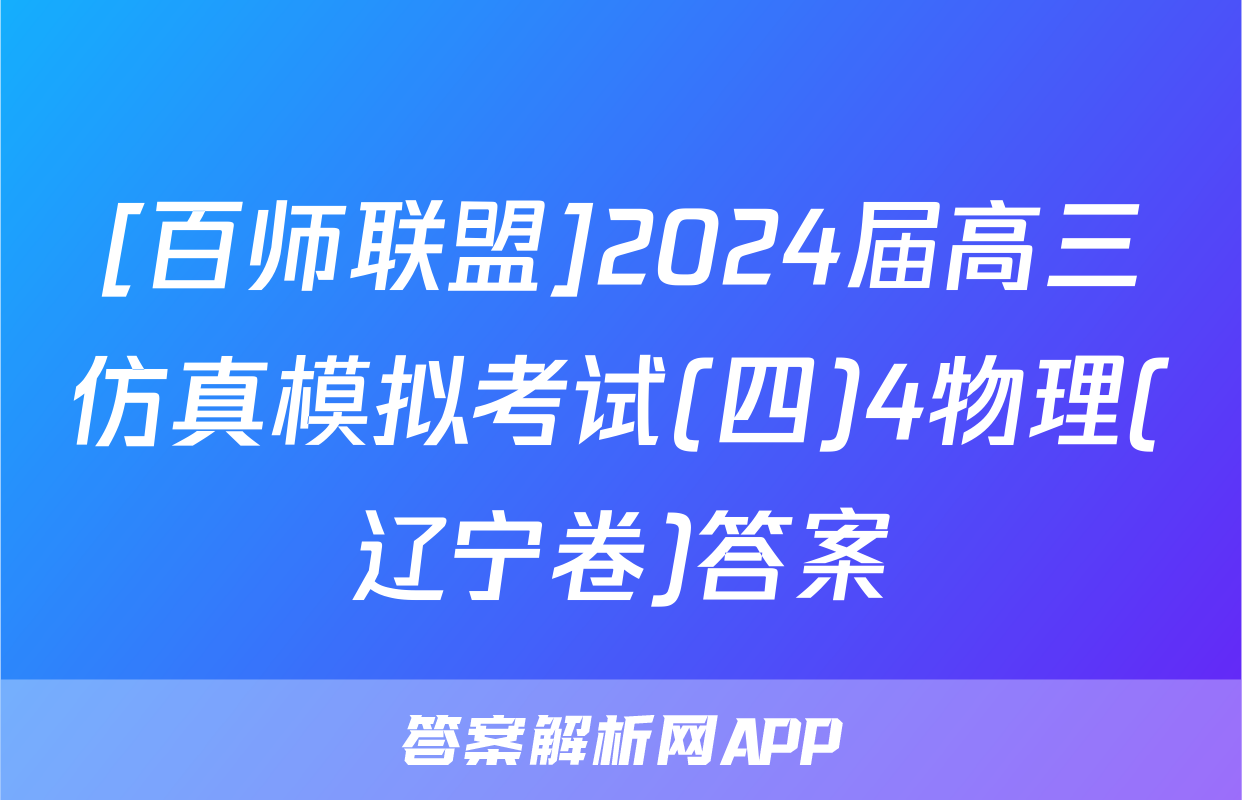 [百师联盟]2024届高三仿真模拟考试(四)4物理(辽宁卷)答案