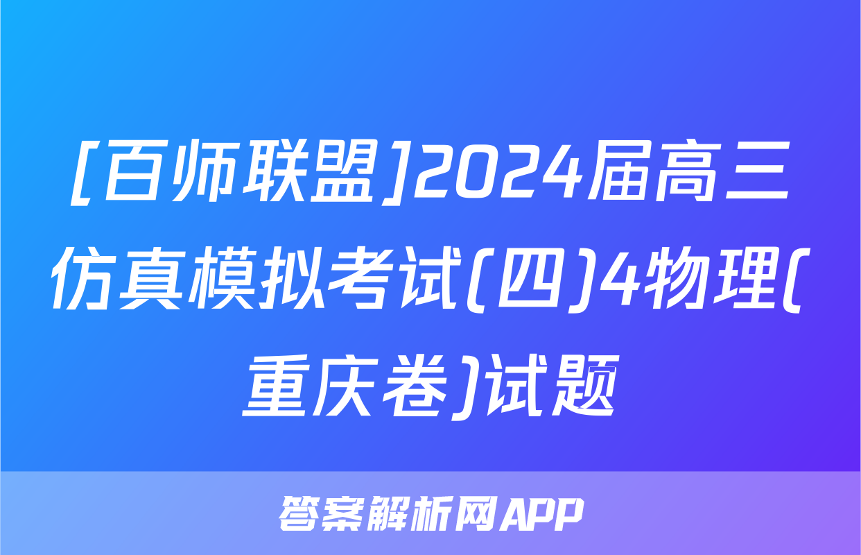 [百师联盟]2024届高三仿真模拟考试(四)4物理(重庆卷)试题