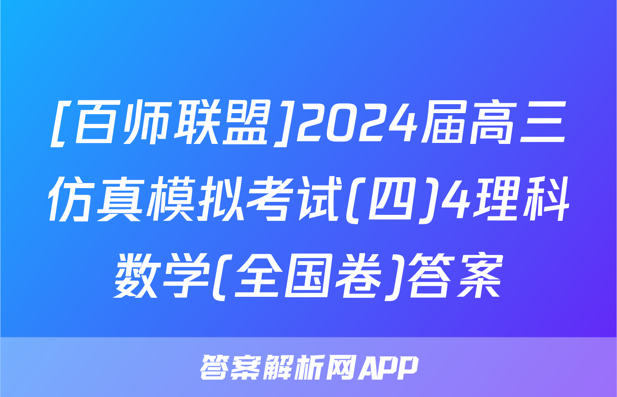 [百师联盟]2024届高三仿真模拟考试(四)4理科数学(全国卷)答案