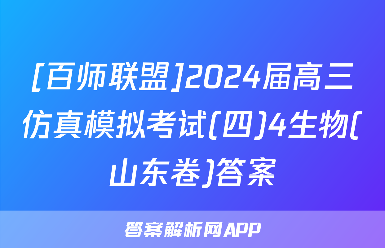 [百师联盟]2024届高三仿真模拟考试(四)4生物(山东卷)答案