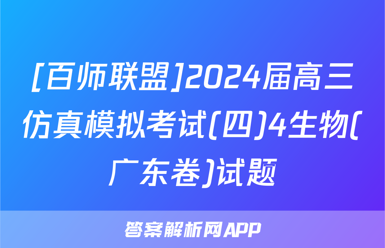[百师联盟]2024届高三仿真模拟考试(四)4生物(广东卷)试题