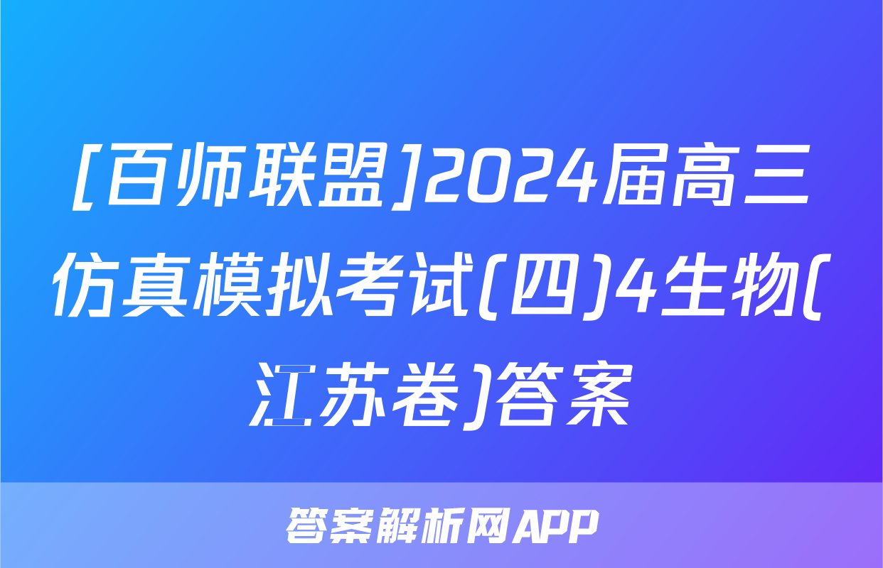 [百师联盟]2024届高三仿真模拟考试(四)4生物(江苏卷)答案