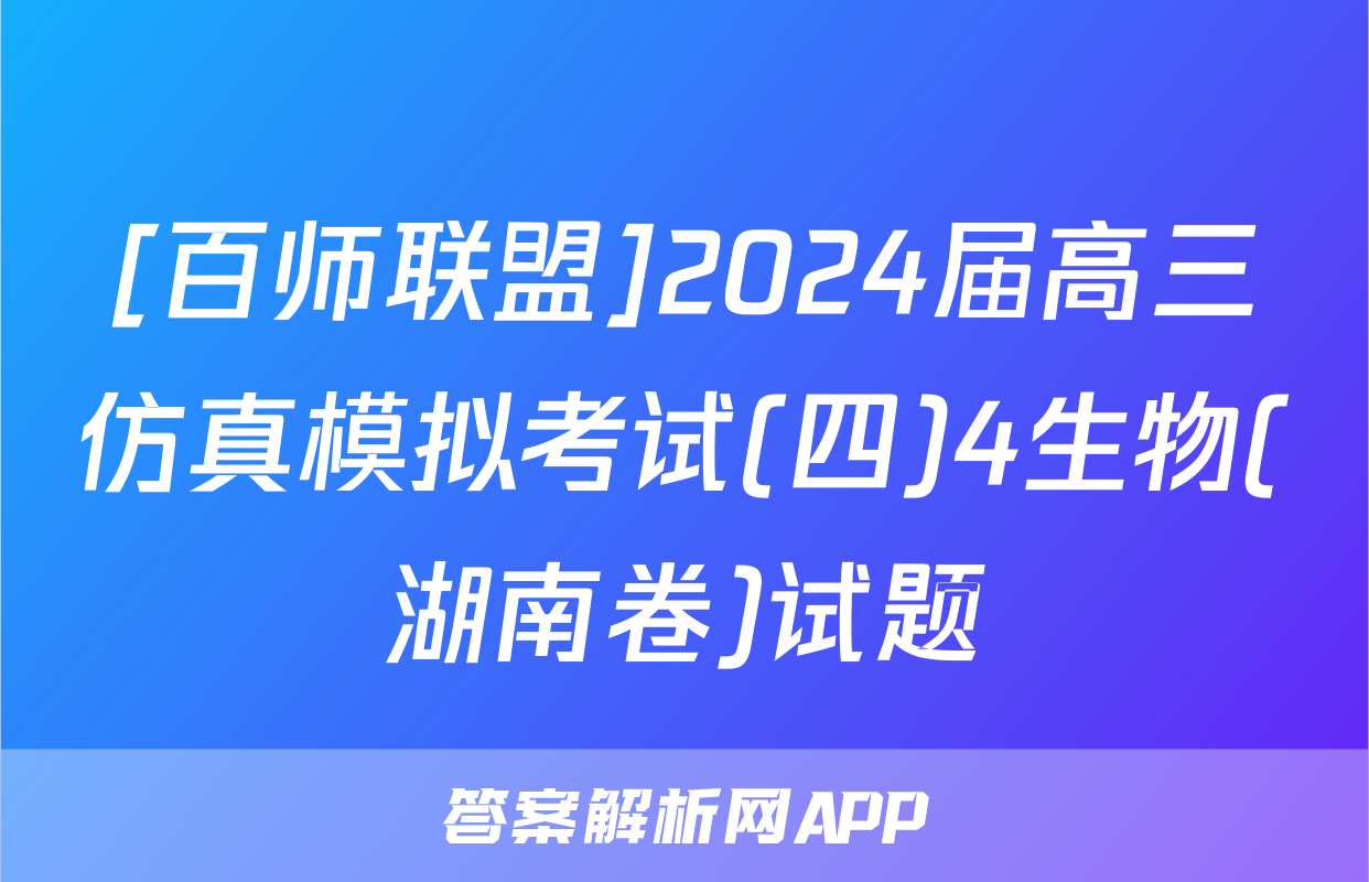 [百师联盟]2024届高三仿真模拟考试(四)4生物(湖南卷)试题