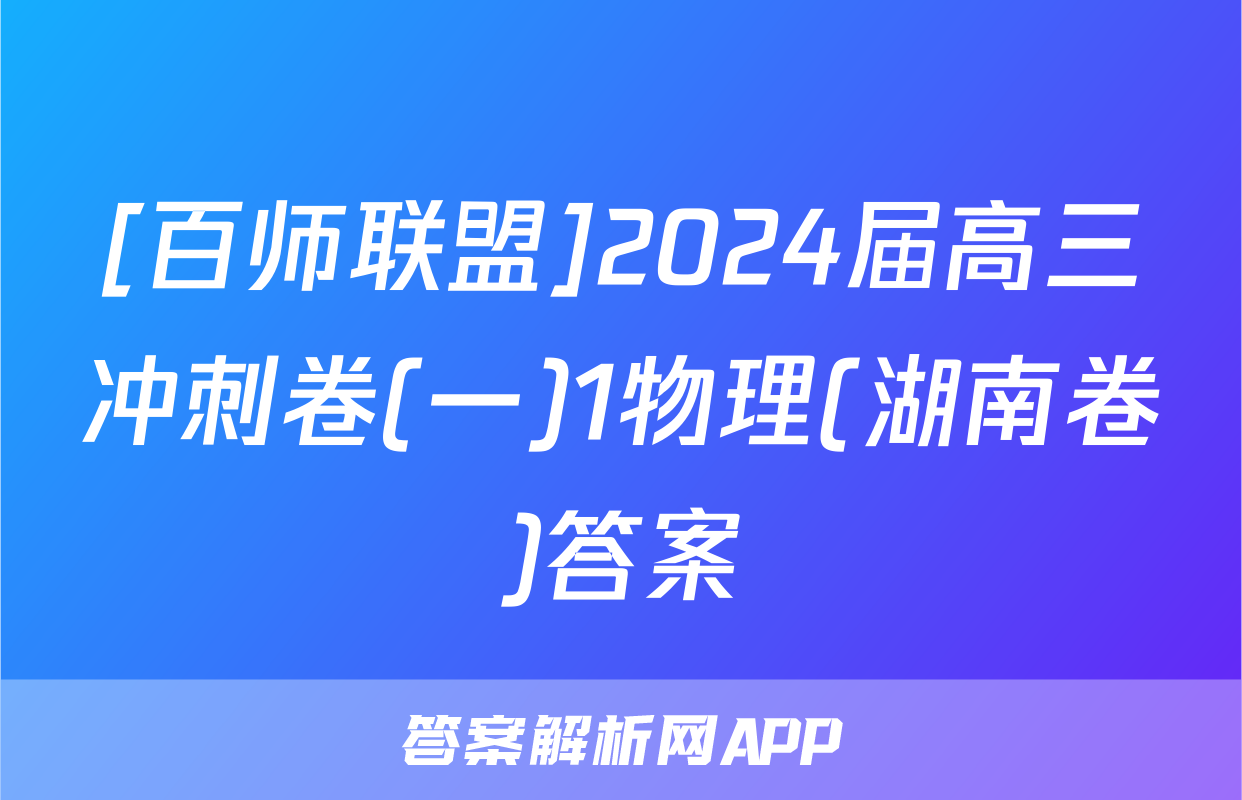 [百师联盟]2024届高三冲刺卷(一)1物理(湖南卷)答案
