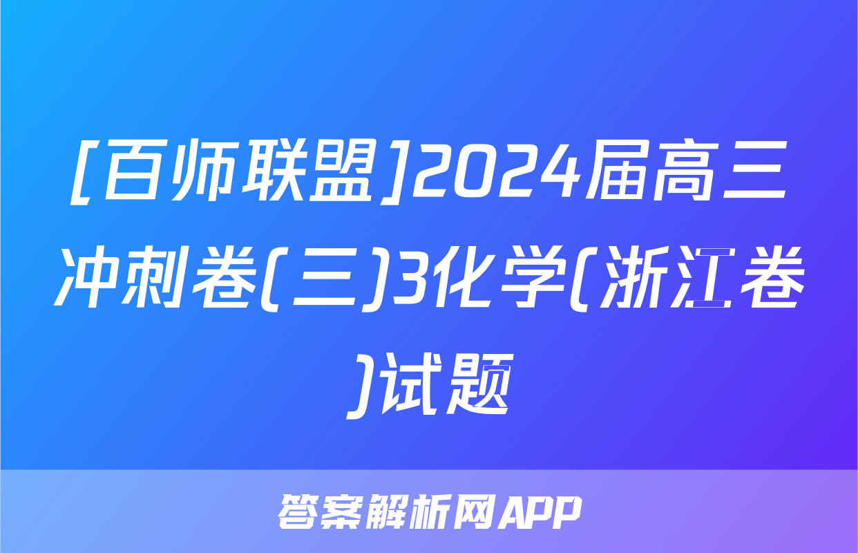 [百师联盟]2024届高三冲刺卷(三)3化学(浙江卷)试题