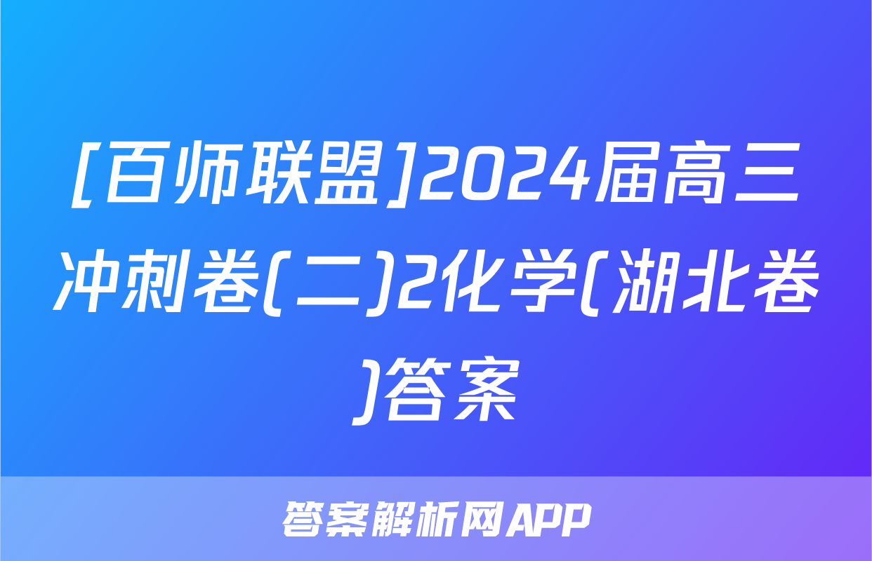 [百师联盟]2024届高三冲刺卷(二)2化学(湖北卷)答案
