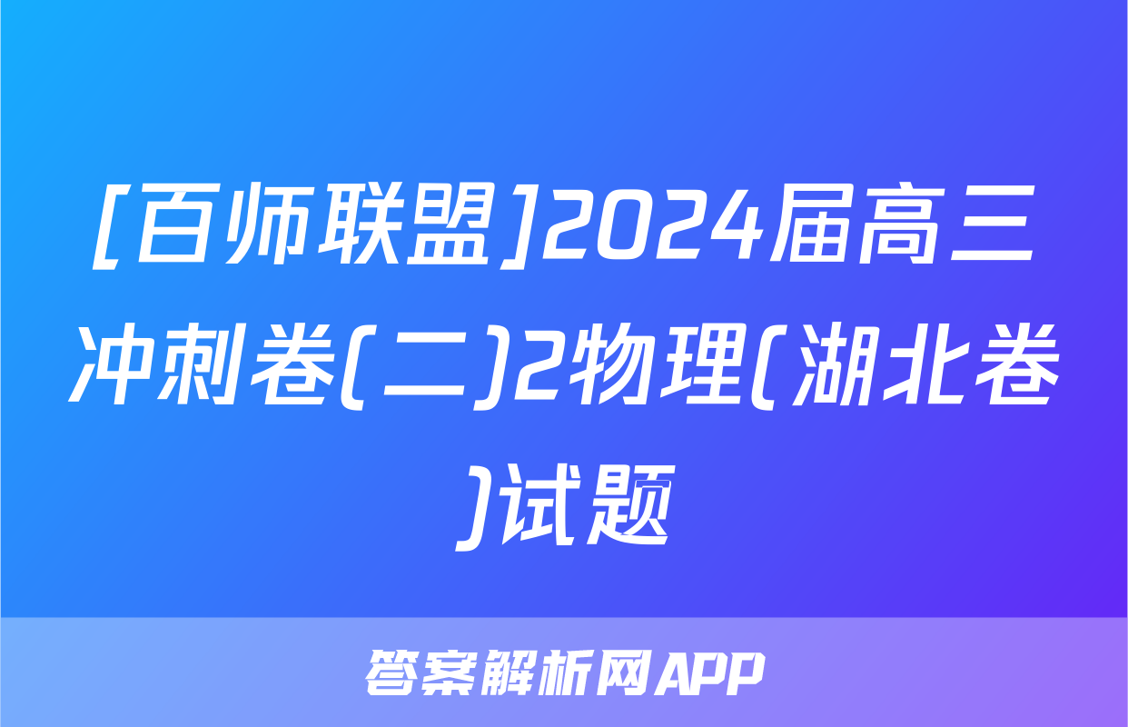 [百师联盟]2024届高三冲刺卷(二)2物理(湖北卷)试题