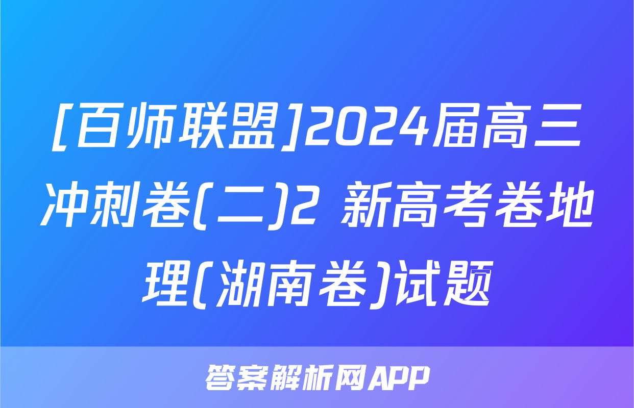 [百师联盟]2024届高三冲刺卷(二)2 新高考卷地理(湖南卷)试题