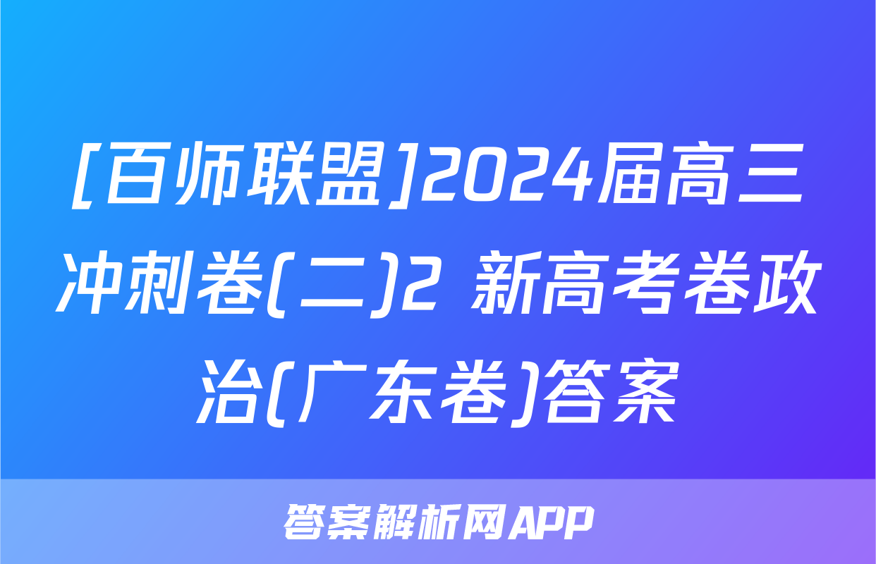 [百师联盟]2024届高三冲刺卷(二)2 新高考卷政治(广东卷)答案
