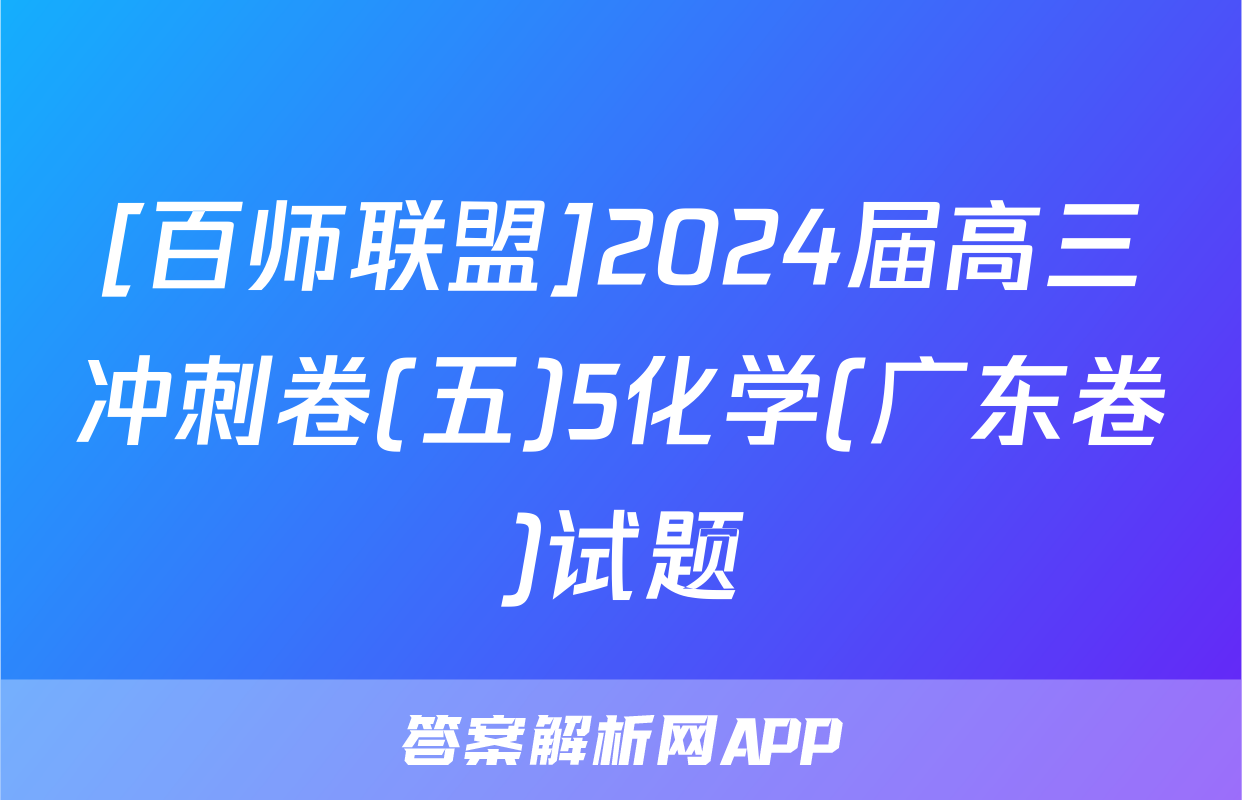 [百师联盟]2024届高三冲刺卷(五)5化学(广东卷)试题