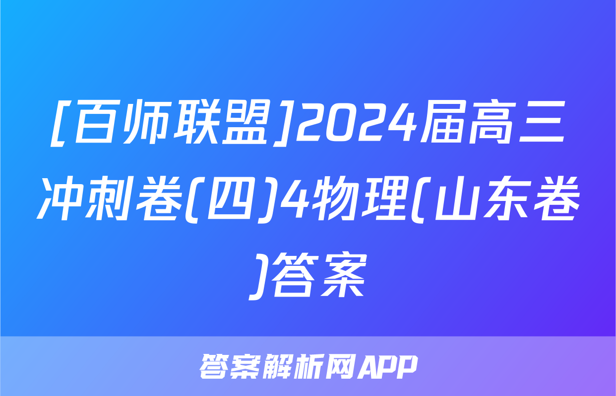 [百师联盟]2024届高三冲刺卷(四)4物理(山东卷)答案