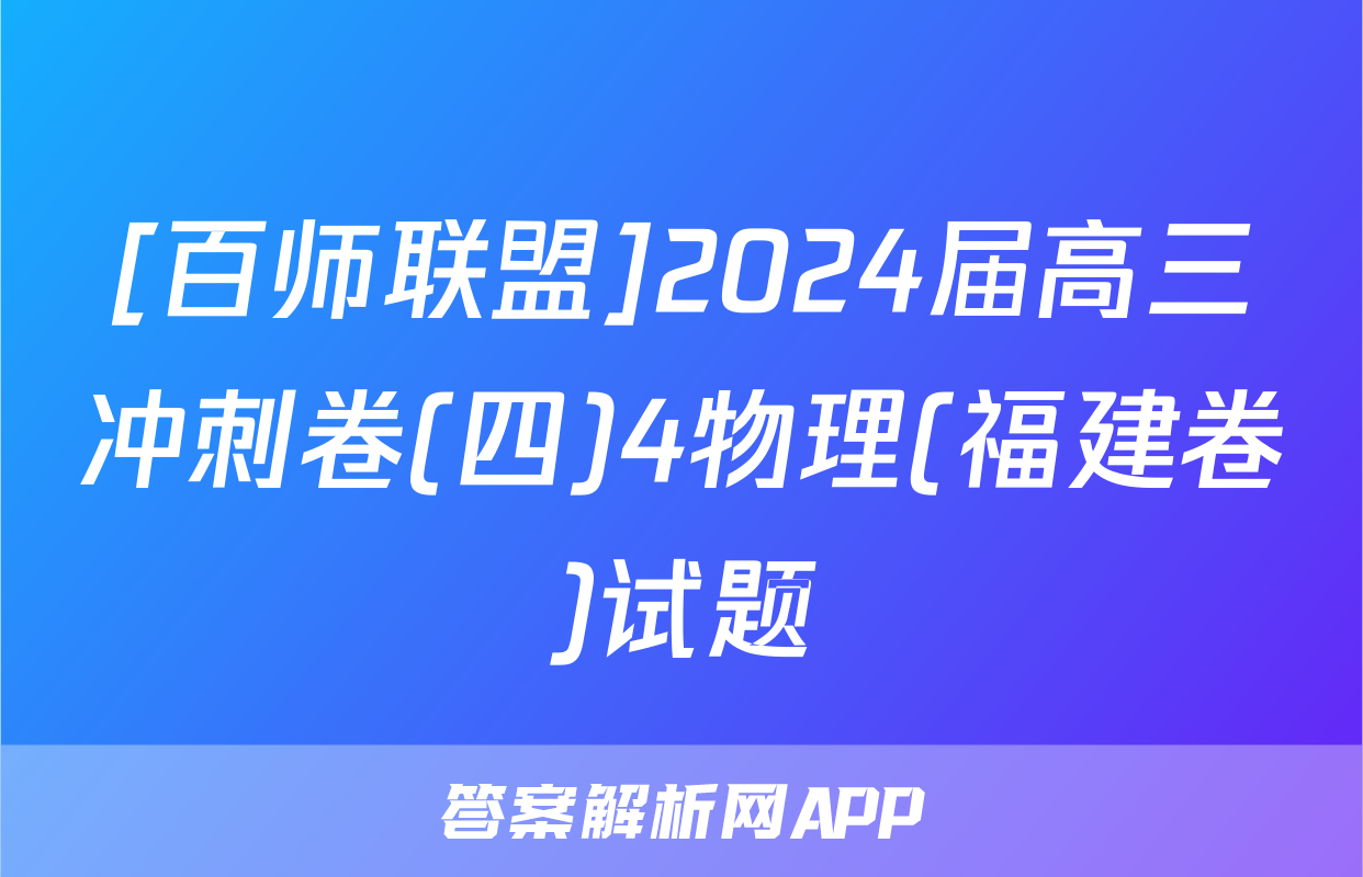 [百师联盟]2024届高三冲刺卷(四)4物理(福建卷)试题