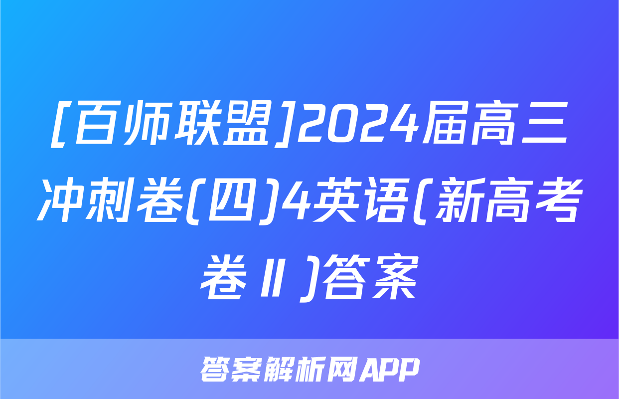 [百师联盟]2024届高三冲刺卷(四)4英语(新高考卷Ⅱ)答案
