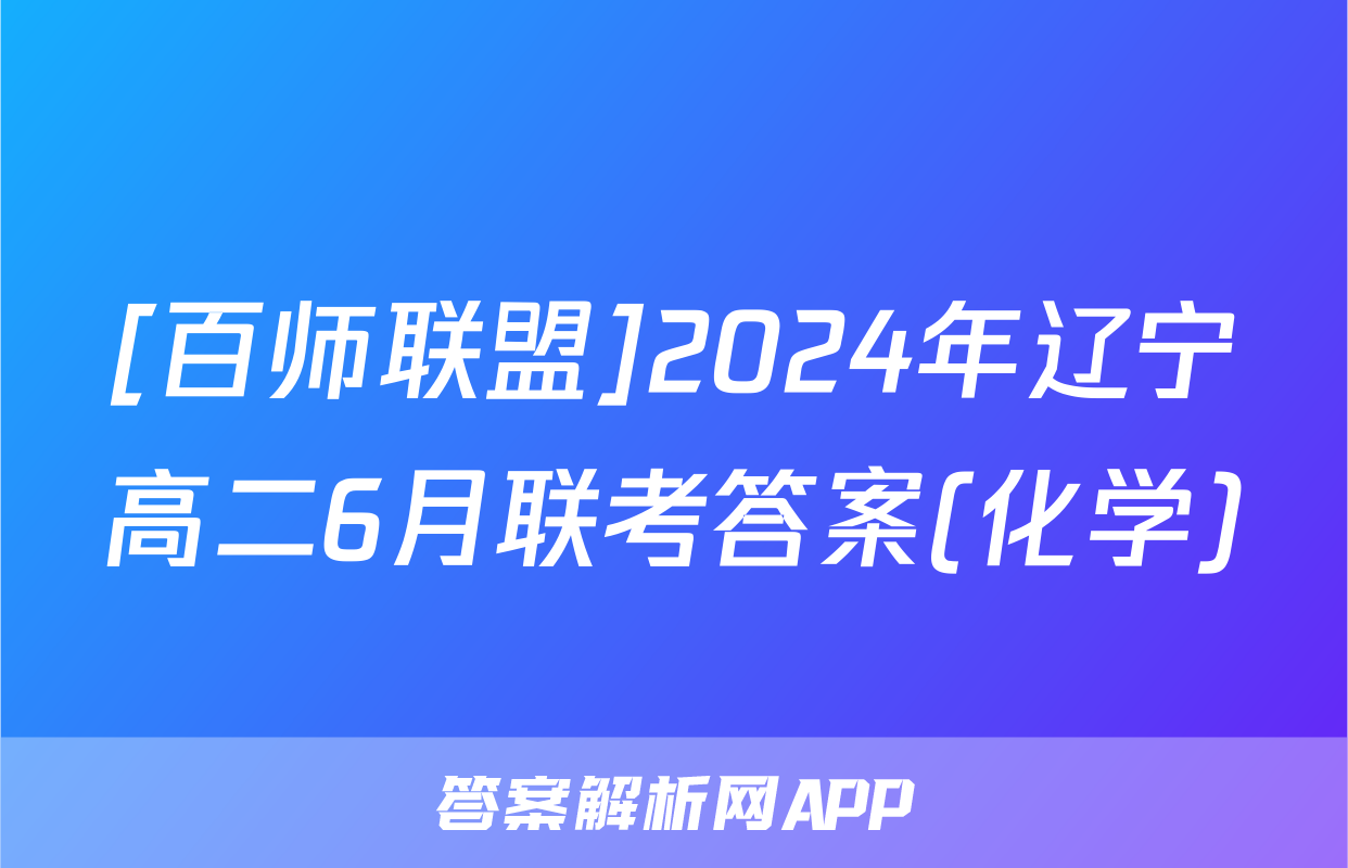 [百师联盟]2024年辽宁高二6月联考答案(化学)