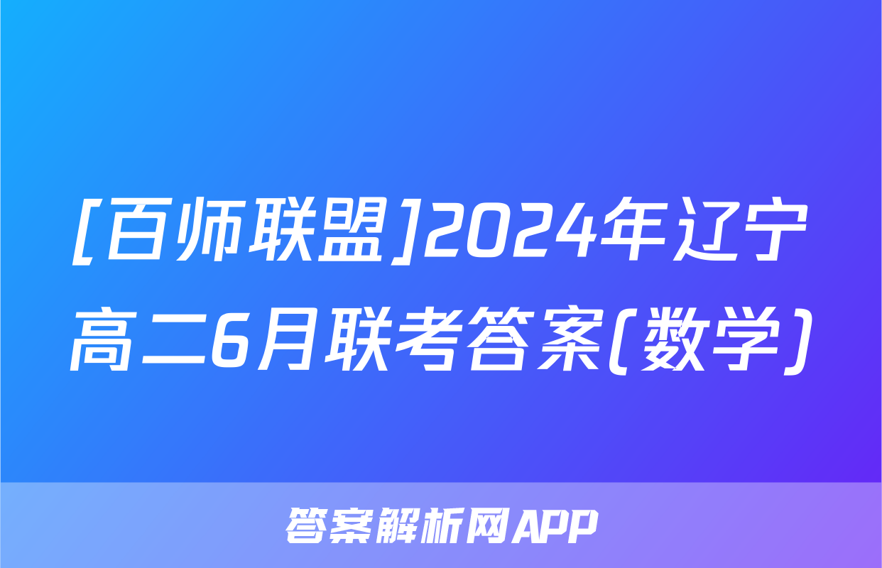 [百师联盟]2024年辽宁高二6月联考答案(数学)