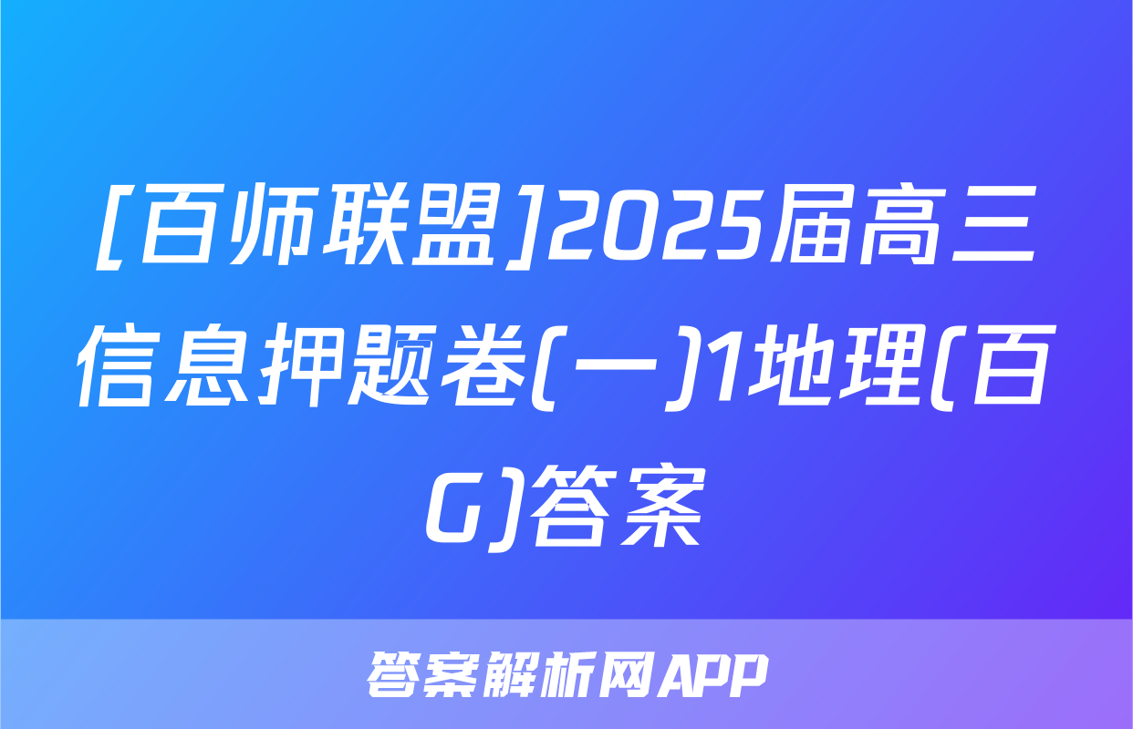[百师联盟]2025届高三信息押题卷(一)1地理(百G)答案