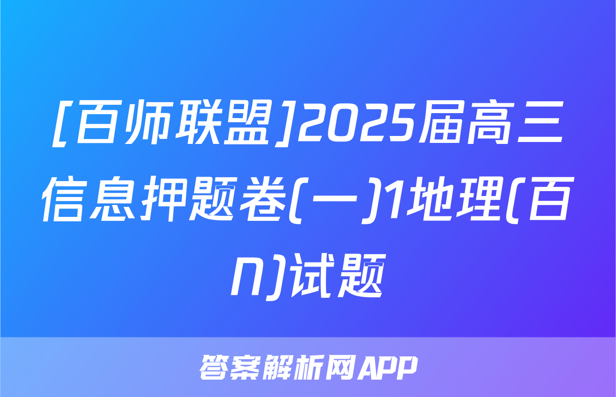 [百师联盟]2025届高三信息押题卷(一)1地理(百N)试题