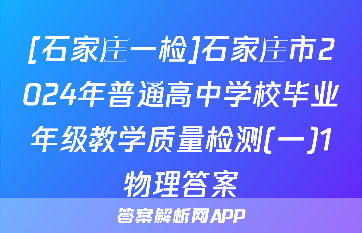 [石家庄一检]石家庄市2024年普通高中学校毕业年级教学质量检测(一)1物理答案