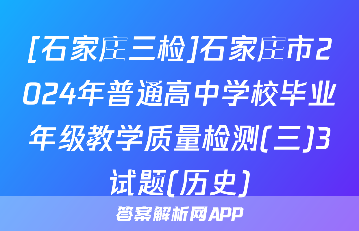 [石家庄三检]石家庄市2024年普通高中学校毕业年级教学质量检测(三)3试题(历史)