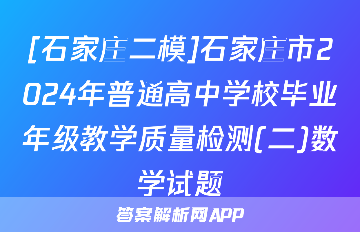 [石家庄二模]石家庄市2024年普通高中学校毕业年级教学质量检测(二)数学试题