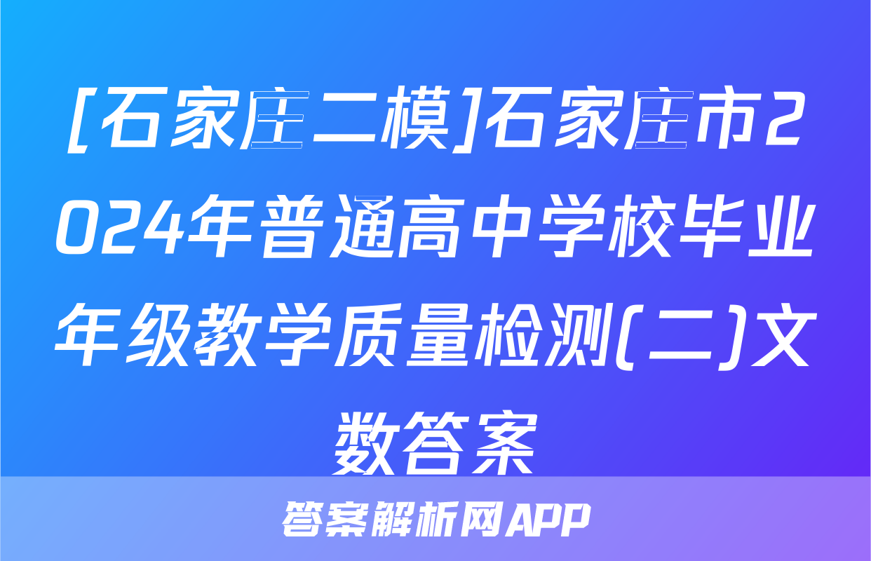 [石家庄二模]石家庄市2024年普通高中学校毕业年级教学质量检测(二)文数答案