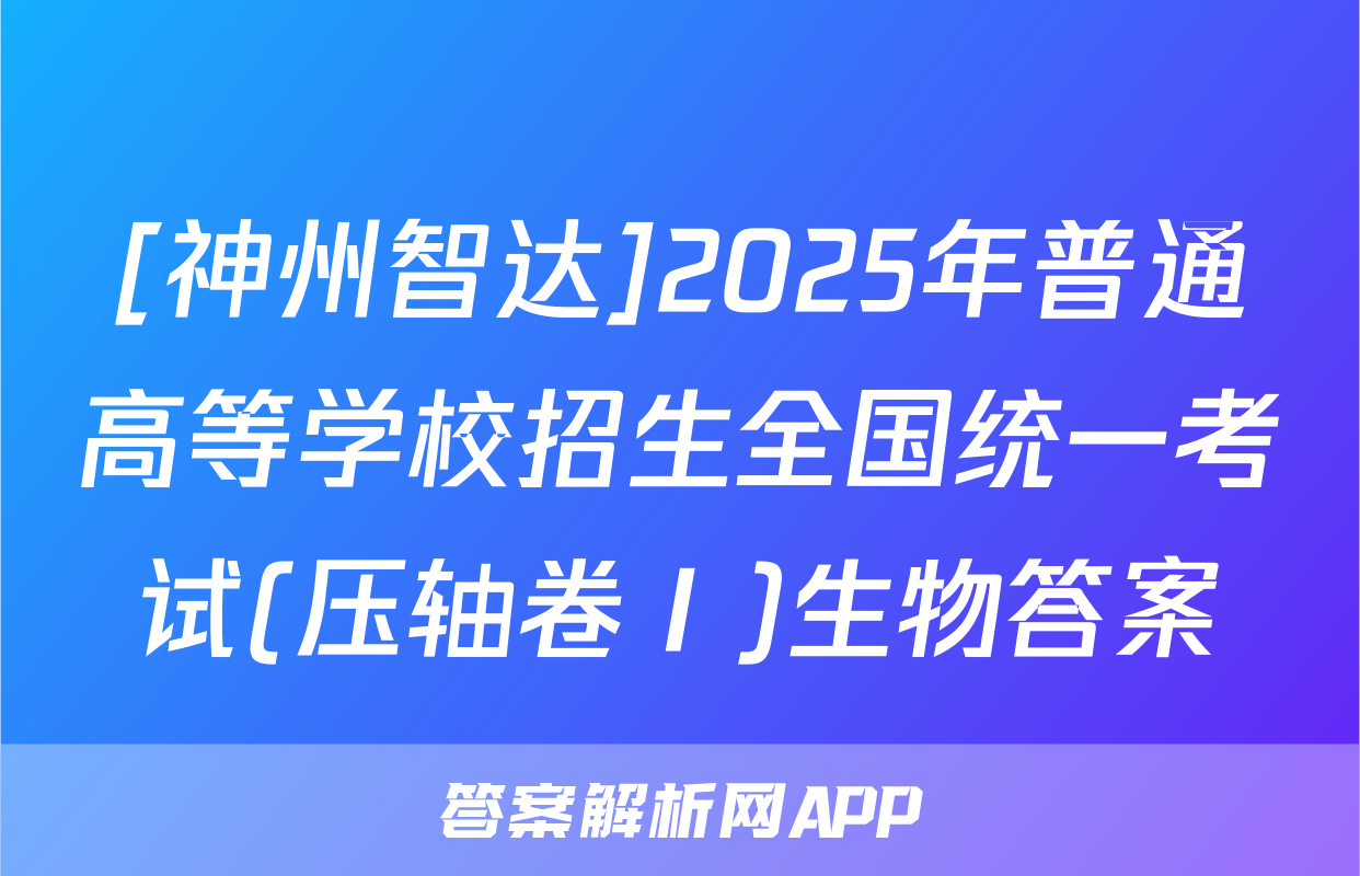 [神州智达]2025年普通高等学校招生全国统一考试(压轴卷Ⅰ)生物答案