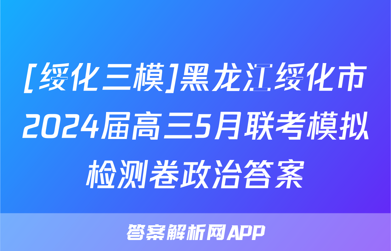 [绥化三模]黑龙江绥化市2024届高三5月联考模拟检测卷政治答案