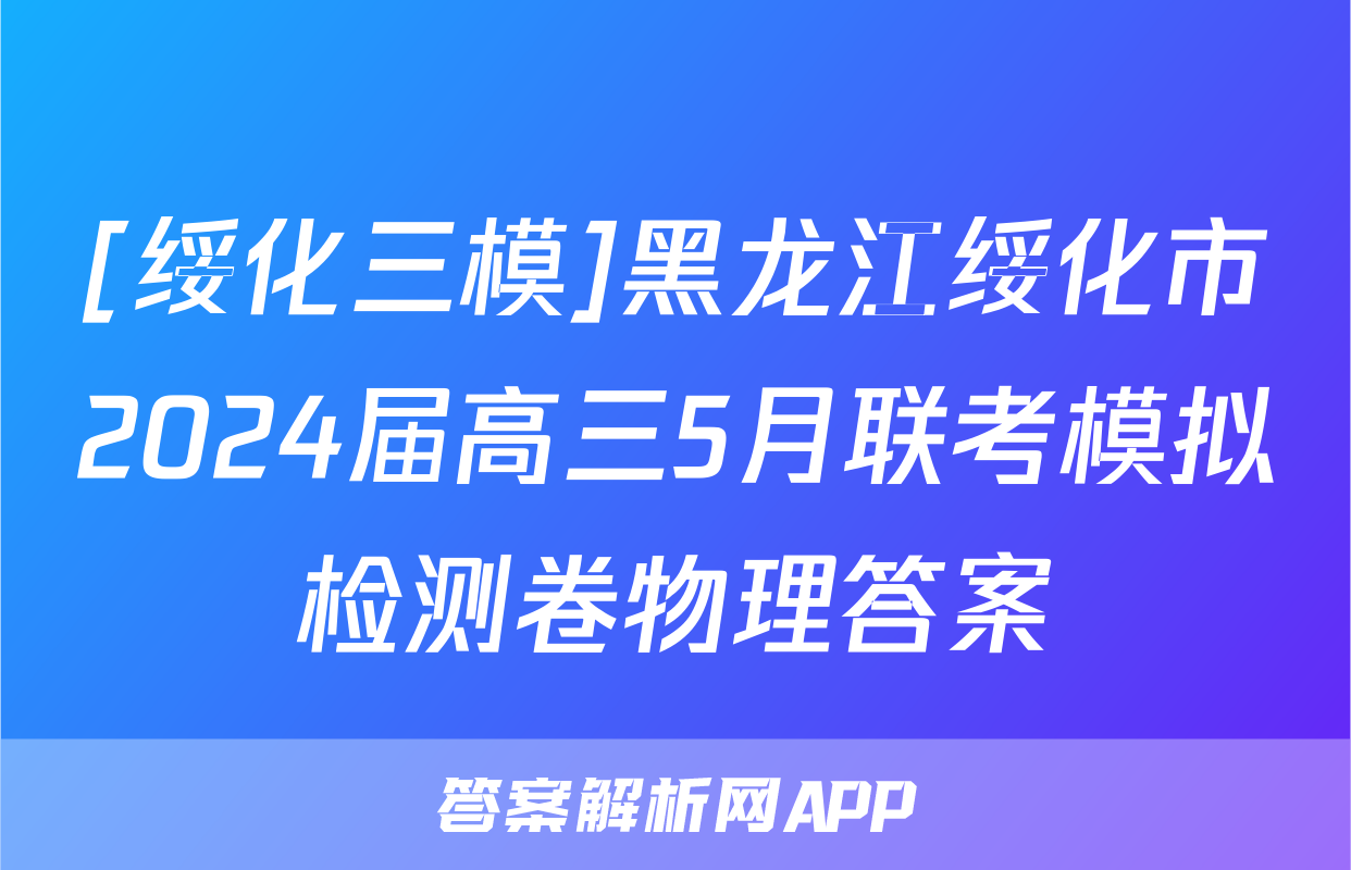 [绥化三模]黑龙江绥化市2024届高三5月联考模拟检测卷物理答案