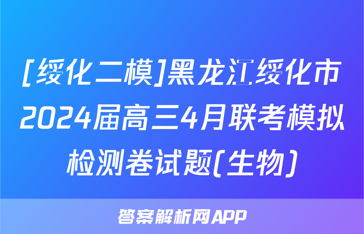 [绥化二模]黑龙江绥化市2024届高三4月联考模拟检测卷试题(生物)