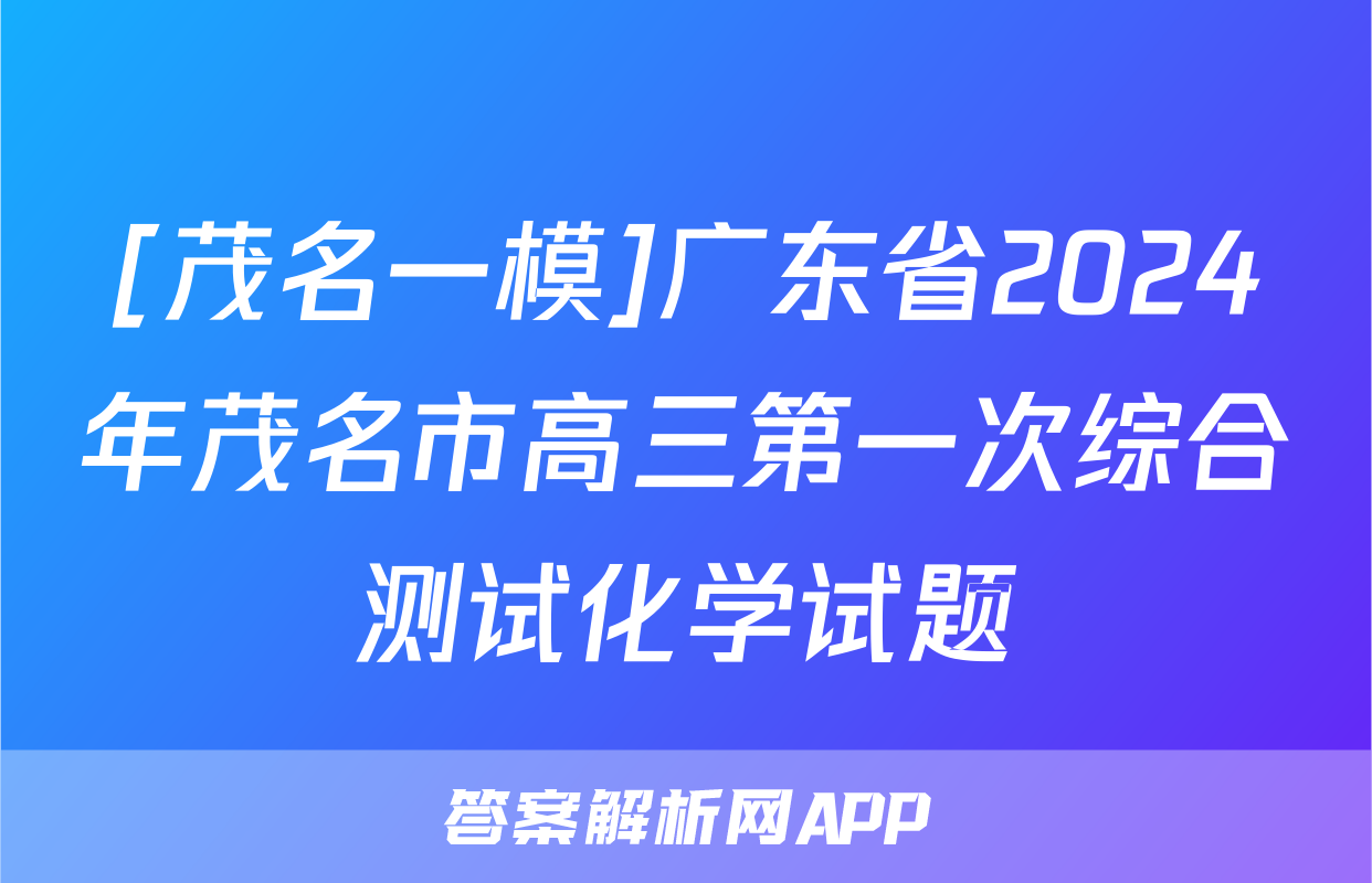 [茂名一模]广东省2024年茂名市高三第一次综合测试化学试题