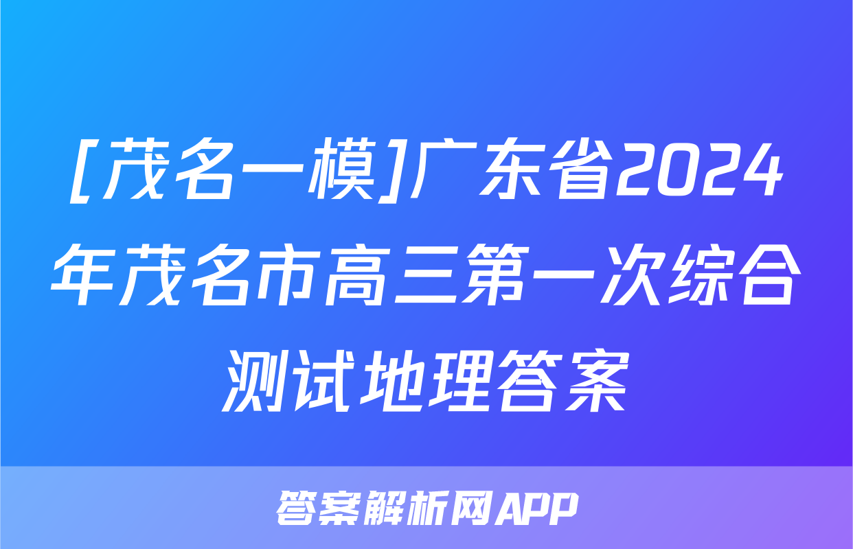 [茂名一模]广东省2024年茂名市高三第一次综合测试地理答案