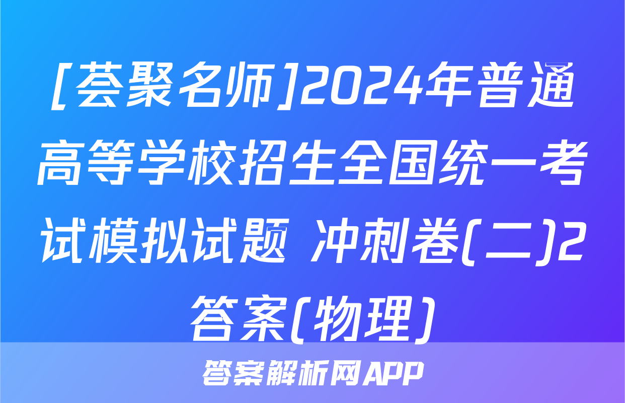 [荟聚名师]2024年普通高等学校招生全国统一考试模拟试题 冲刺卷(二)2答案(物理)