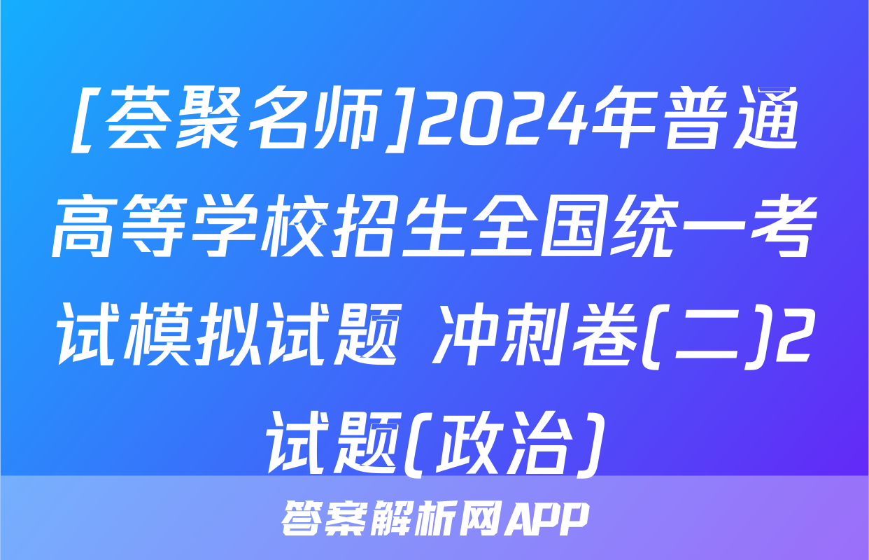 [荟聚名师]2024年普通高等学校招生全国统一考试模拟试题 冲刺卷(二)2试题(政治)
