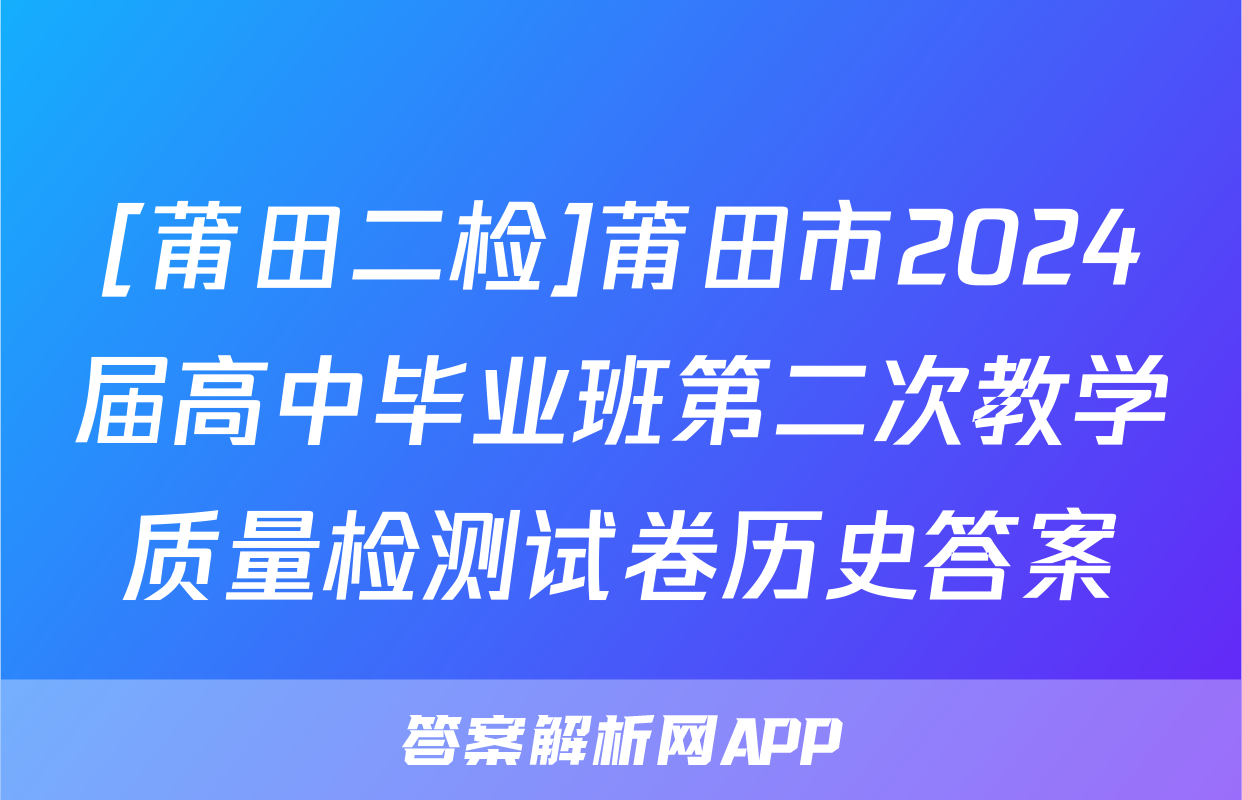 [莆田二检]莆田市2024届高中毕业班第二次教学质量检测试卷历史答案