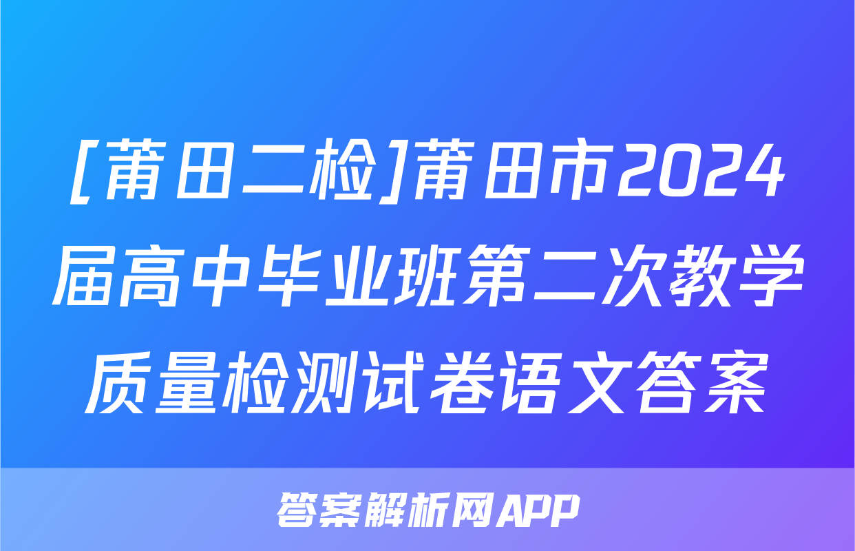 [莆田二检]莆田市2024届高中毕业班第二次教学质量检测试卷语文答案