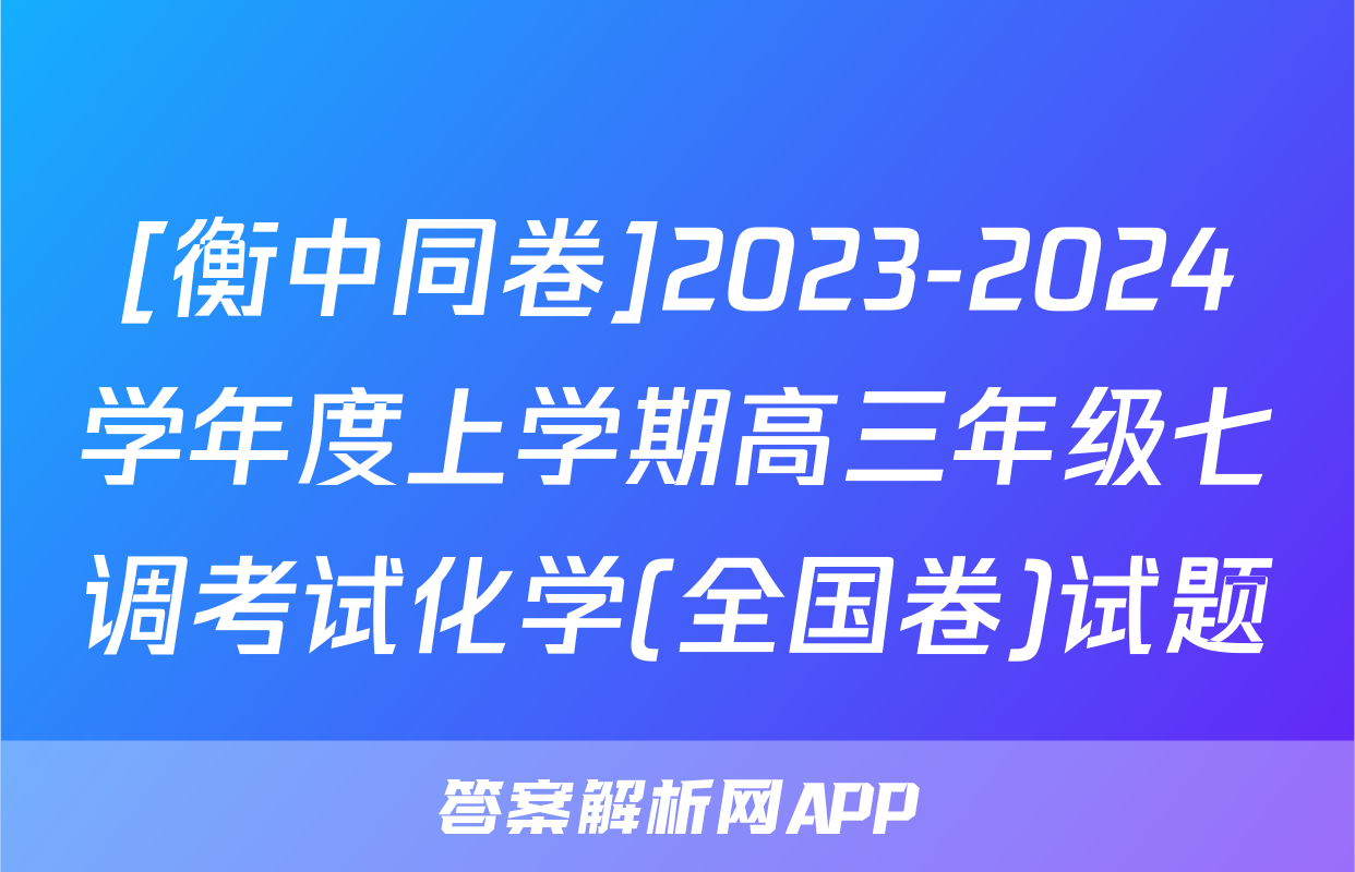 [衡中同卷]2023-2024学年度上学期高三年级七调考试化学(全国卷)试题