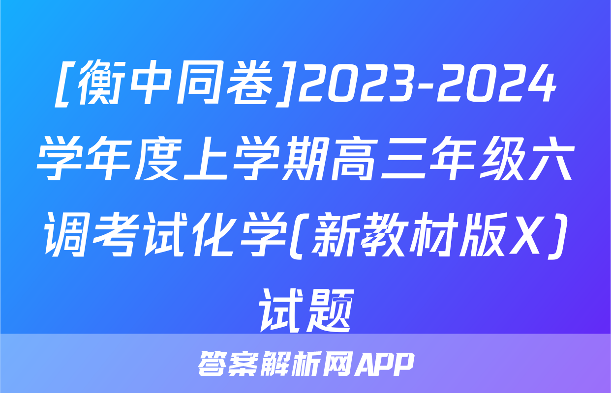 [衡中同卷]2023-2024学年度上学期高三年级六调考试化学(新教材版X)试题