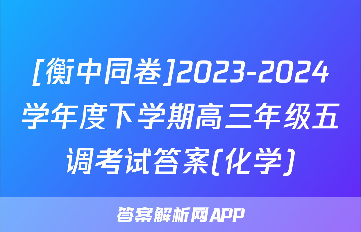 [衡中同卷]2023-2024学年度下学期高三年级五调考试答案(化学)