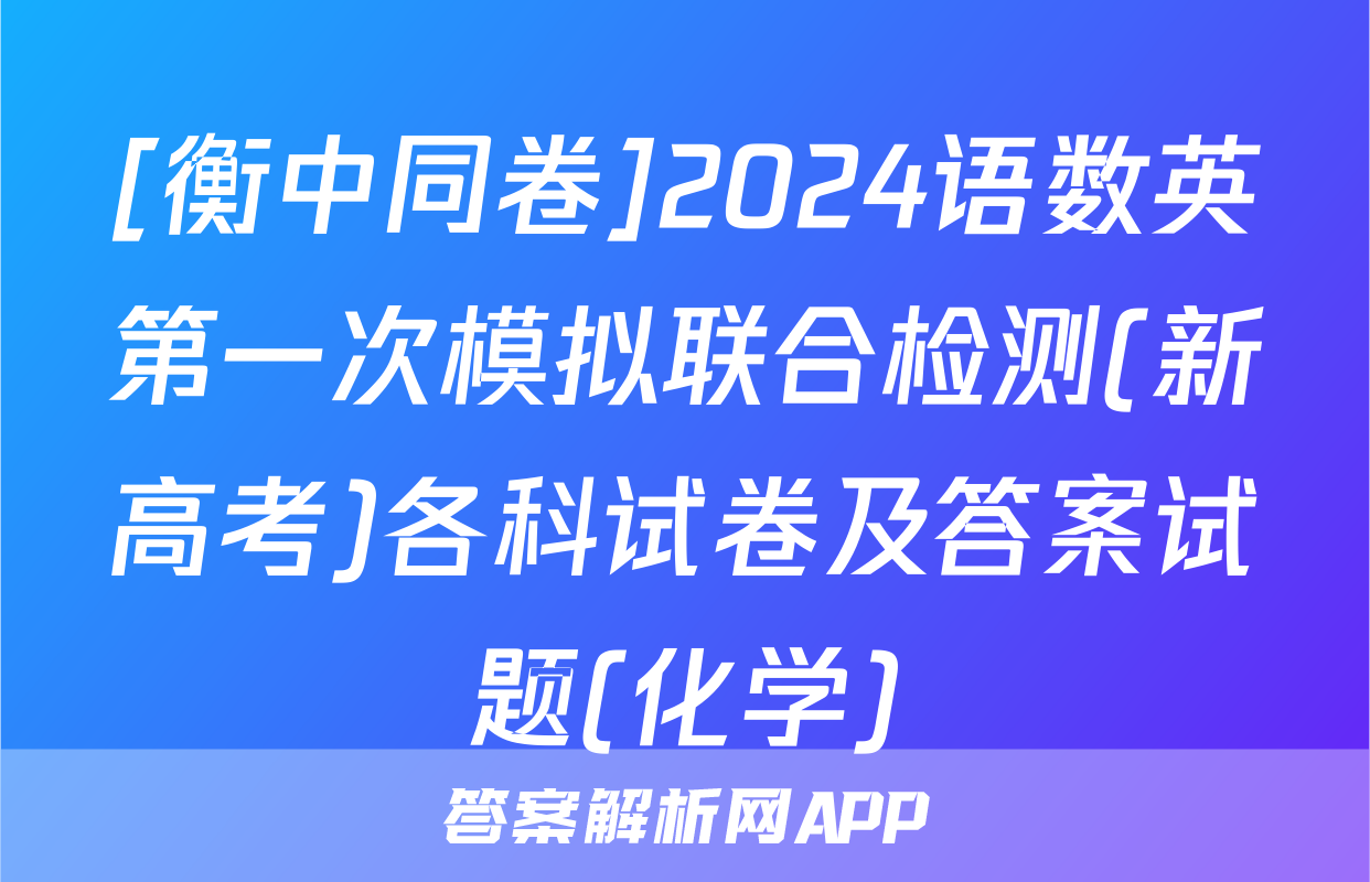 [衡中同卷]2024语数英第一次模拟联合检测(新高考)各科试卷及答案试题(化学)