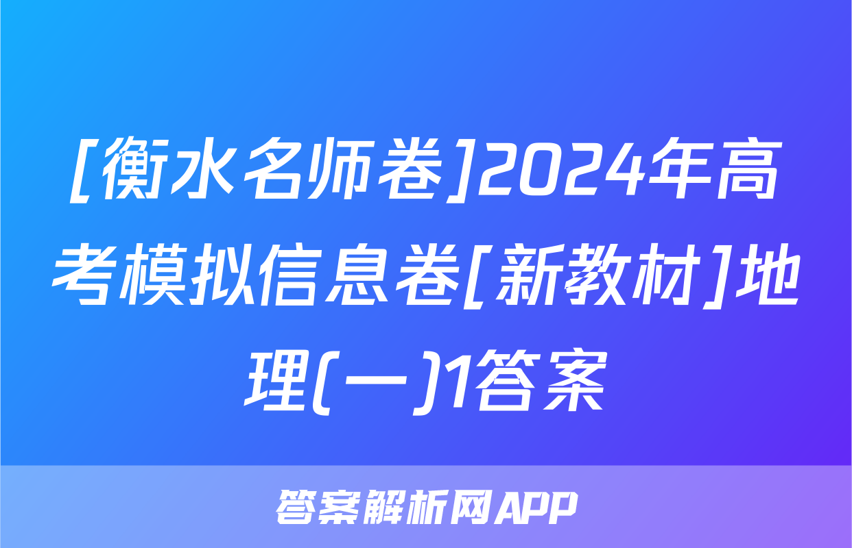 [衡水名师卷]2024年高考模拟信息卷[新教材]地理(一)1答案